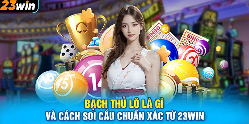 Bạch Thủ Lô Là Gì Và Cách Soi Cầu Chuẩn Xác Từ 23WIN