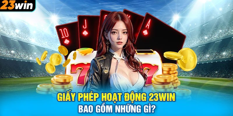 Giấy phép hoạt động 23WIN bao gồm những gì?