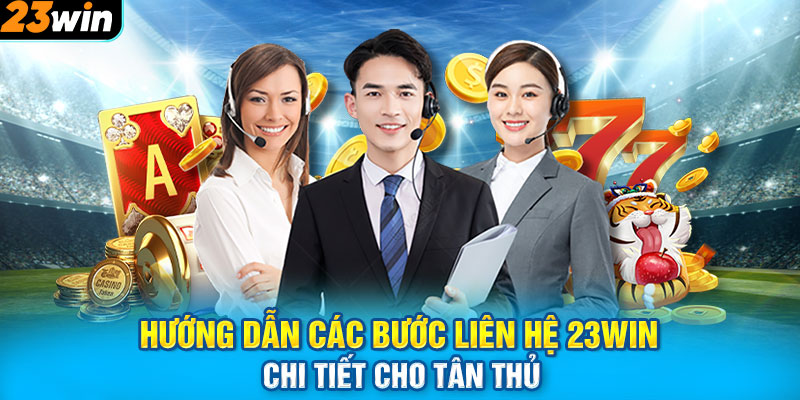 Hướng dẫn các bước liên hệ 23WIN chi tiết cho tân thủ