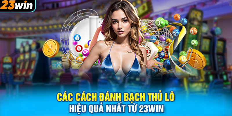 Các cách đánh bạch thủ lô hiệu quả nhất từ 23WIN