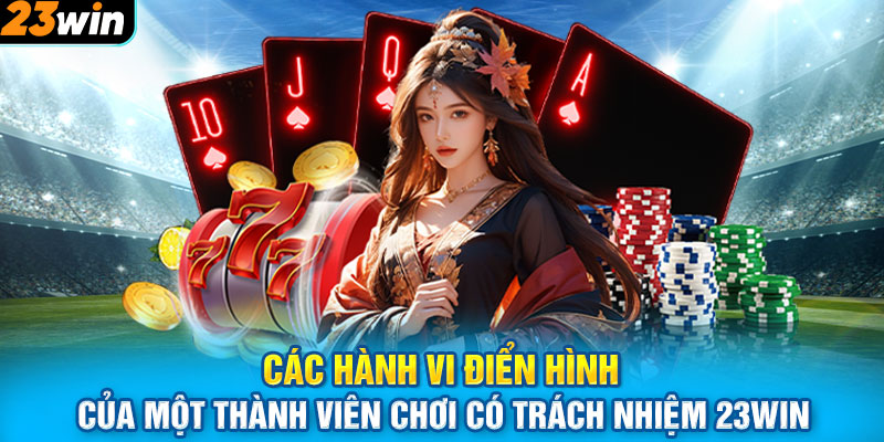 Các hành vi điển hình của một thành viên chơi có trách nhiệm 23WIN