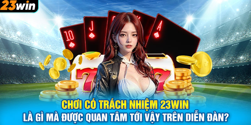 Chơi có trách nhiệm 23WIN là gì mà được quan tâm tới vậy trên diễn đàn?