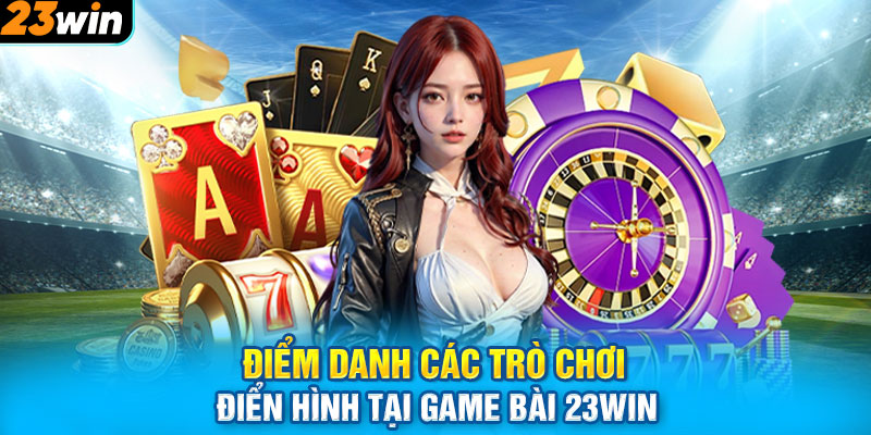 Điểm danh các trò chơi điển hình tại game bài 23WIN