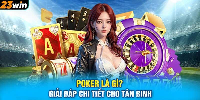 Poker là gì? Giải đáp chi tiết cho tân binh