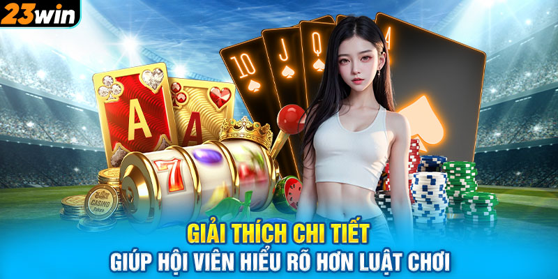 Giải thích chi tiết giúp hội viên hiểu rõ hơn luật chơi