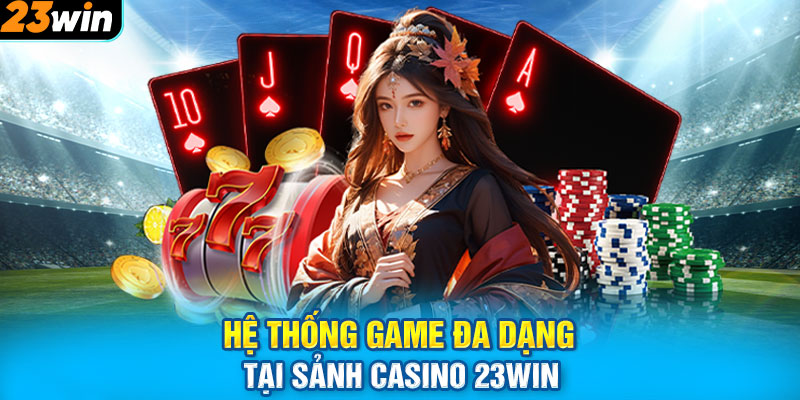 Hệ Thống Game Đa Dạng Tại Sảnh Casino 23WIN