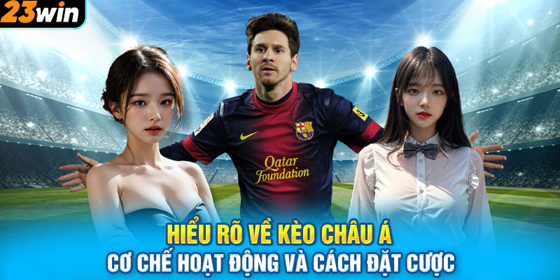 Hiểu rõ về kèo Châu Á – Cơ chế hoạt động và cách đặt cược