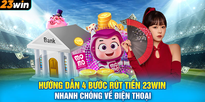 Hướng dẫn 4 bước rút tiền 23win nhanh chóng về điện thoại 