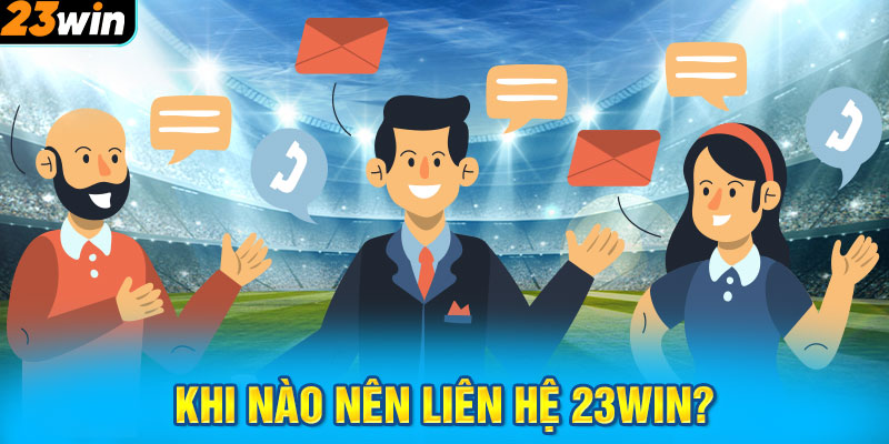 Khi nào nên liên hệ 23WIN?