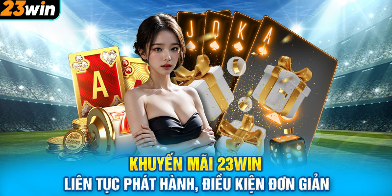 Khuyến Mãi 23WIN Liên Tục Phát Hành, Điều Kiện Đơn Giản