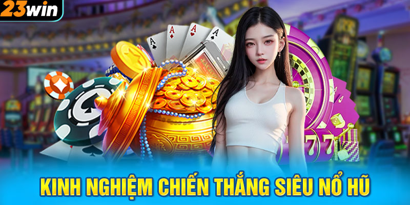 Kinh nghiệm chiến thắng siêu nổ hũ cho tân thủ