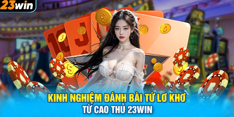 Kinh nghiệm đánh bài tứ lơ khơ từ cao thủ 23win