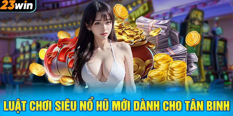 Luật chơi siêu nổ hũ mới dành cho tân binh