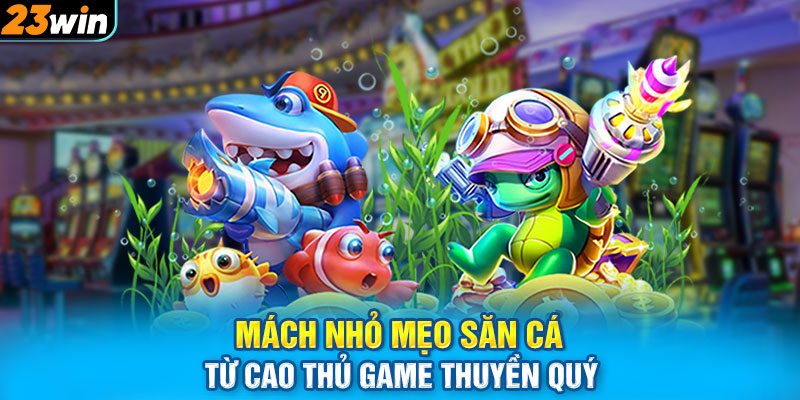 Mách nhỏ mẹo săn cá từ cao thủ game Thuyền Quý