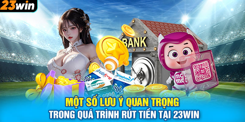 Một số lưu ý quan trọng trong quá trình rút tiền tại 23win