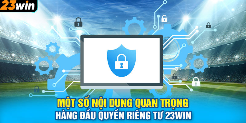 Một số nội dung quan trọng hàng đầu quyền riêng tư 23WIN