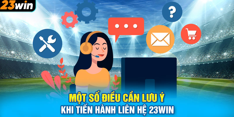 Một số điều cần lưu ý khi tiến hành liên hệ 23WIN