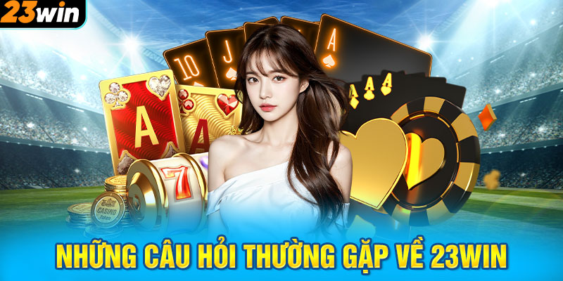 Những câu hỏi thường gặp về 23WIN