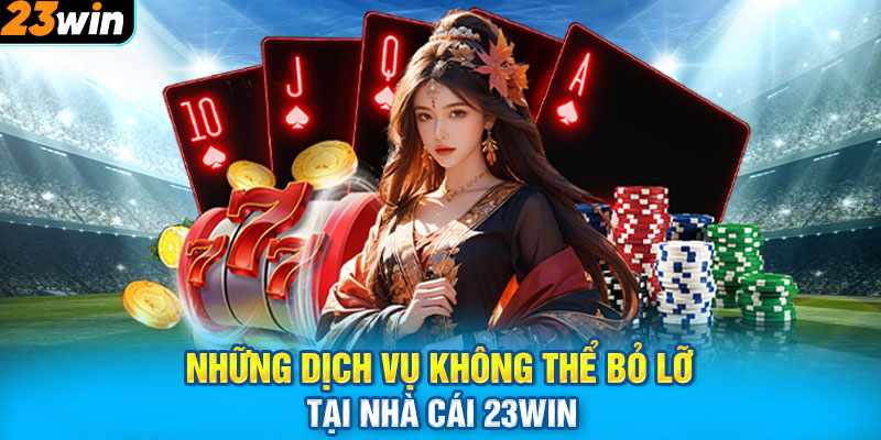 Những dịch vụ không thể bỏ lỡ tại nhà cái 23WIN