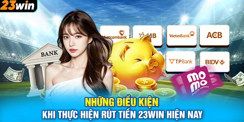 Những điều kiện khi thực hiện rút tiền 23WIN hiện nay 