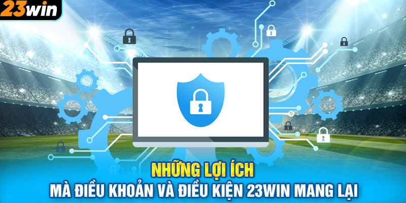 Những lợi ích mà điều khoản và điều kiện 23WIN mang lại