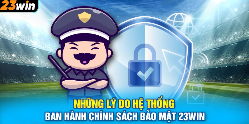 Những lý do hệ thống ban hành chính sách bảo mật 23WIN 