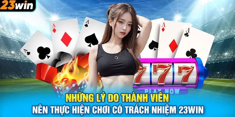 Những lý do thành viên nên thực hiện chơi có trách nhiệm 23WIN