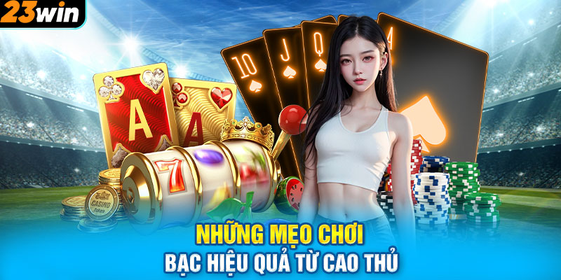 Những Mẹo Chơi Bạc Hiệu Quả Từ Cao Thủ