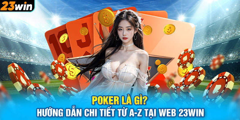 Poker Là Gì? Hướng Dẫn Chi Tiết Từ A-Z Tại Web 23WIN