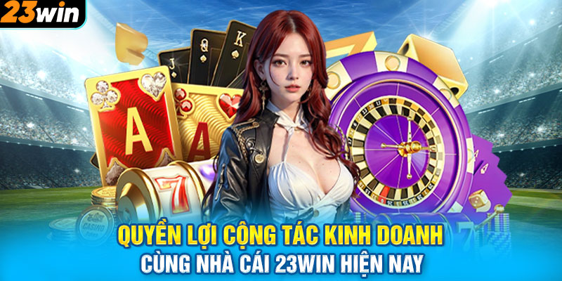 Quyền lợi cộng tác kinh doanh cùng nhà cái 23WIN hiện nay