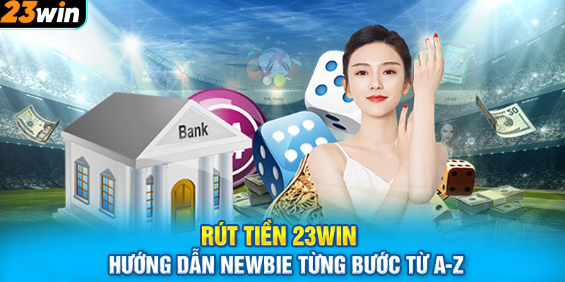 Rút Tiền 23WIN | Hướng Dẫn Newbie Từng Bước Từ A-Z