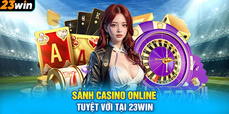 Sảnh Casino Online Tuyệt Vời Tại 23WIN