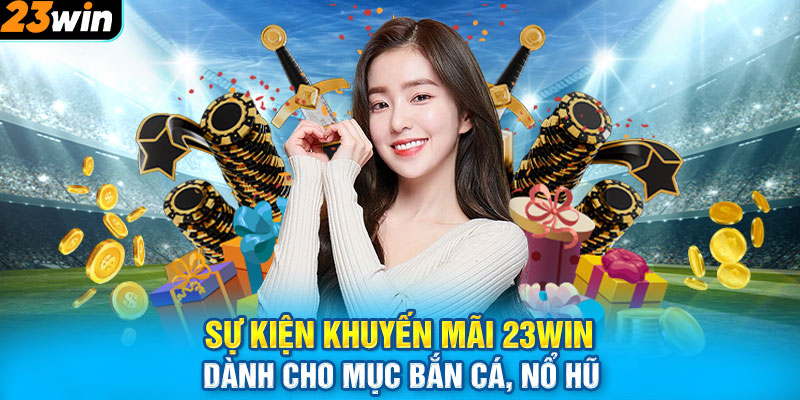 Sự kiện khuyến mãi 23WIN dành cho mục bắn cá, nổ hũ