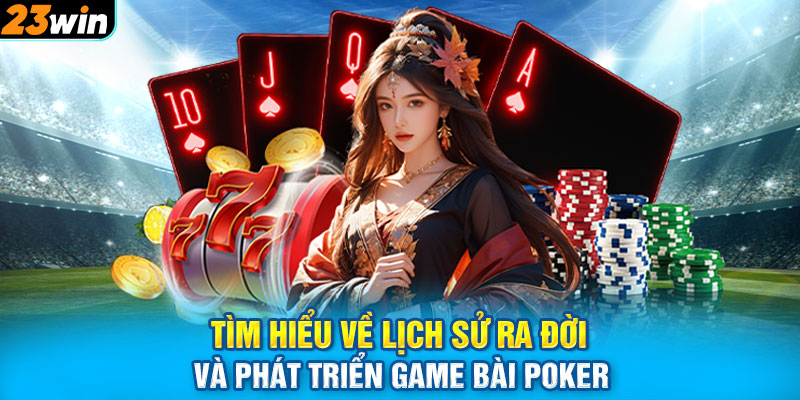 Tìm hiểu về lịch sử ra đời và phát triển game bài Poker