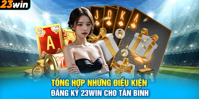 Tổng hợp những điều kiện đăng ký 23WIN cho tân binh 