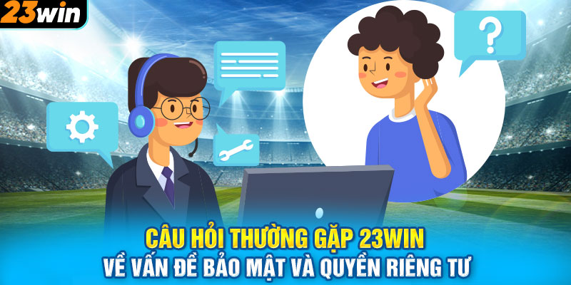 Câu hỏi thường gặp 23WIN về vấn đề bảo mật và quyền riêng tư