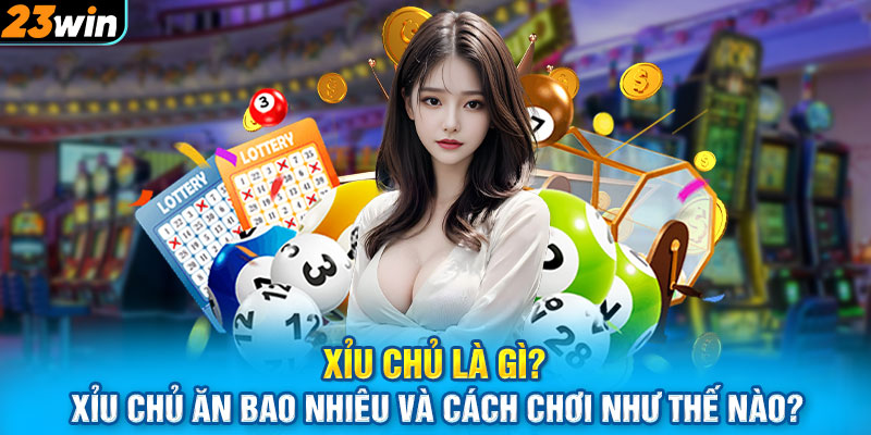 Xỉu Chủ Là Gì? Xỉu Chủ Ăn Bao Nhiêu Và Cách Chơi Như Thế Nào?